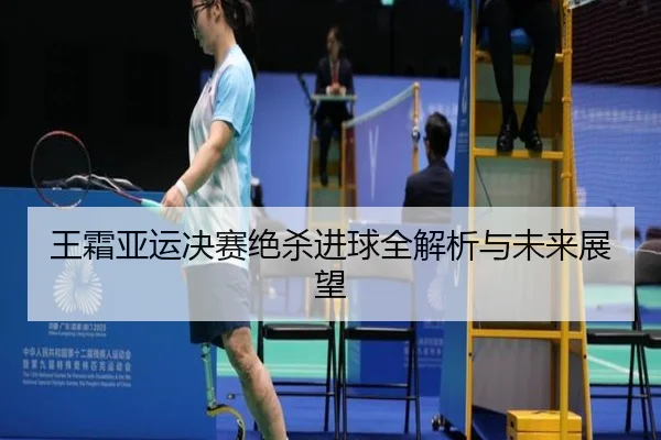 王霜亚运决赛绝杀进球全解析与未来展望